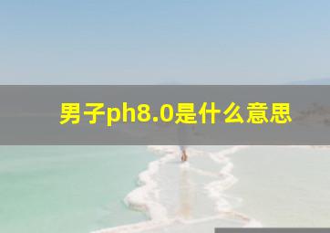 男子ph8.0是什么意思