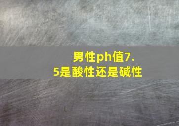 男性ph值7.5是酸性还是碱性