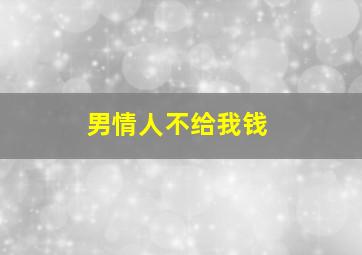 男情人不给我钱