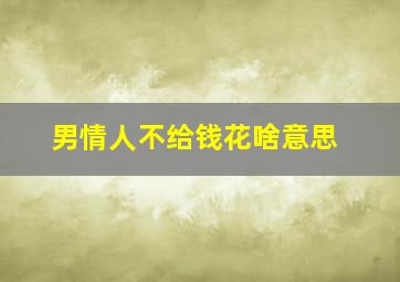 男情人不给钱花啥意思