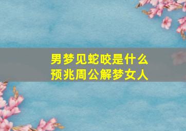 男梦见蛇咬是什么预兆周公解梦女人