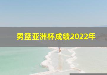 男篮亚洲杯成绩2022年