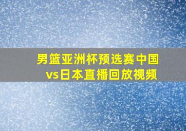 男篮亚洲杯预选赛中国vs日本直播回放视频