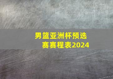 男篮亚洲杯预选赛赛程表2024