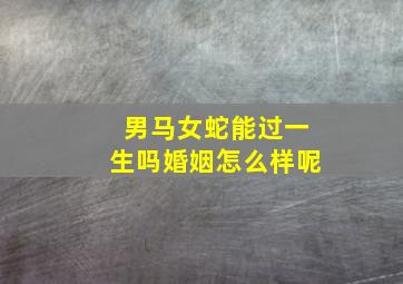 男马女蛇能过一生吗婚姻怎么样呢