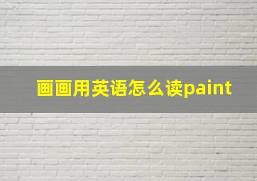 画画用英语怎么读paint