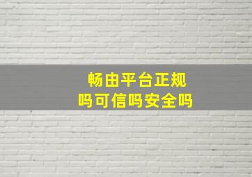 畅由平台正规吗可信吗安全吗