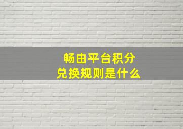 畅由平台积分兑换规则是什么