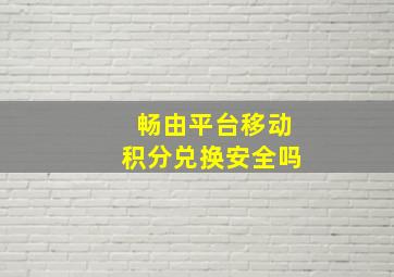 畅由平台移动积分兑换安全吗