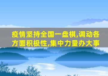 疫情坚持全国一盘棋,调动各方面积极性,集中力量办大事