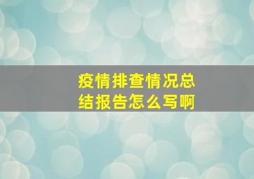 疫情排查情况总结报告怎么写啊