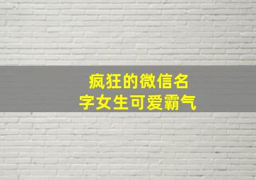 疯狂的微信名字女生可爱霸气