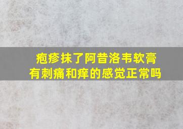 疱疹抹了阿昔洛韦软膏有刺痛和痒的感觉正常吗