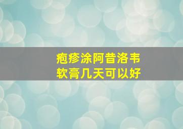 疱疹涂阿昔洛韦软膏几天可以好