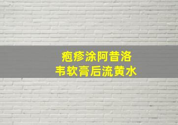 疱疹涂阿昔洛韦软膏后流黄水