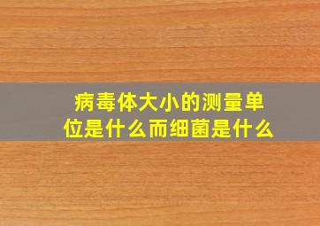 病毒体大小的测量单位是什么而细菌是什么