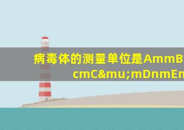 病毒体的测量单位是AmmBcmCμmDnmEmn