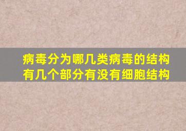 病毒分为哪几类病毒的结构有几个部分有没有细胞结构