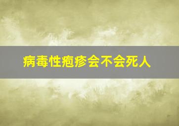 病毒性疱疹会不会死人