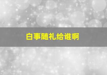 白事随礼给谁啊