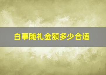 白事随礼金额多少合适