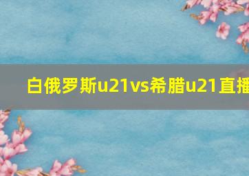 白俄罗斯u21vs希腊u21直播