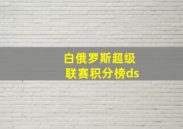 白俄罗斯超级联赛积分榜ds