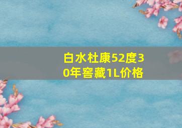 白水杜康52度30年窖藏1L价格