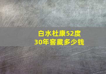 白水杜康52度30年窖藏多少钱