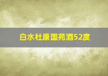 白水杜康国苑酒52度