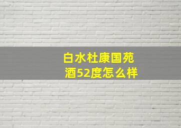 白水杜康国苑酒52度怎么样