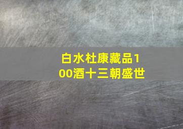 白水杜康藏品100酒十三朝盛世