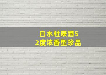 白水杜康酒52度浓香型珍品