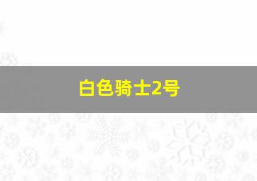 白色骑士2号