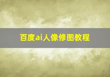 百度ai人像修图教程