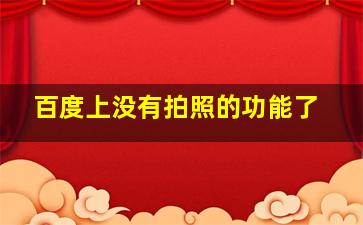 百度上没有拍照的功能了