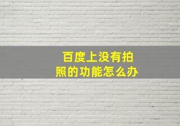 百度上没有拍照的功能怎么办