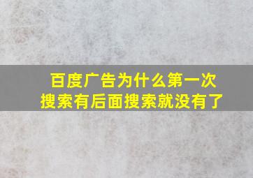 百度广告为什么第一次搜索有后面搜索就没有了