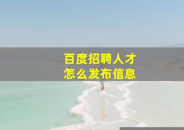 百度招聘人才怎么发布信息