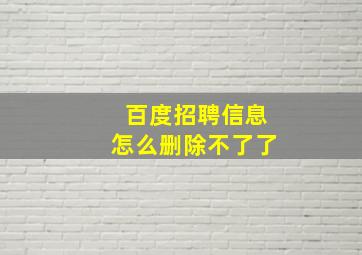 百度招聘信息怎么删除不了了