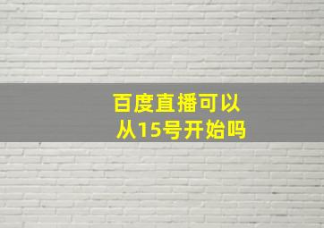 百度直播可以从15号开始吗