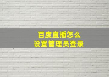 百度直播怎么设置管理员登录