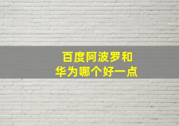 百度阿波罗和华为哪个好一点