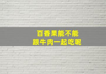 百香果能不能跟牛肉一起吃呢