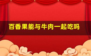 百香果能与牛肉一起吃吗