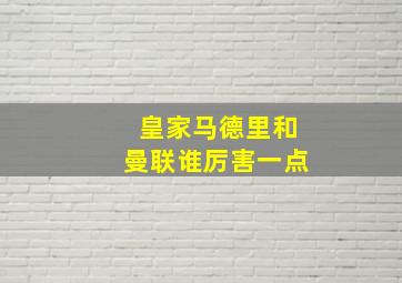 皇家马德里和曼联谁厉害一点