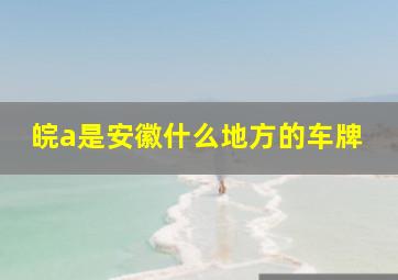 皖a是安徽什么地方的车牌