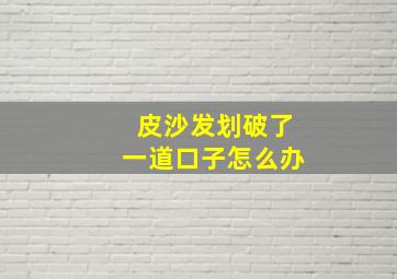 皮沙发划破了一道口子怎么办