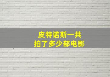 皮特诺斯一共拍了多少部电影