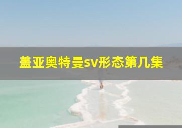 盖亚奥特曼sv形态第几集